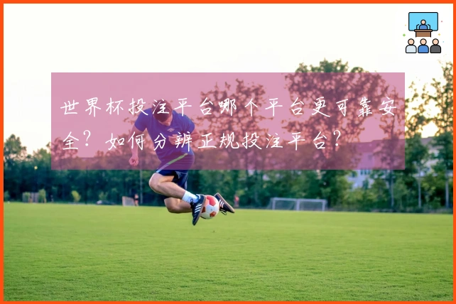 世界杯投注平台哪个平台更可靠安全？如何分辨正规投注平台？